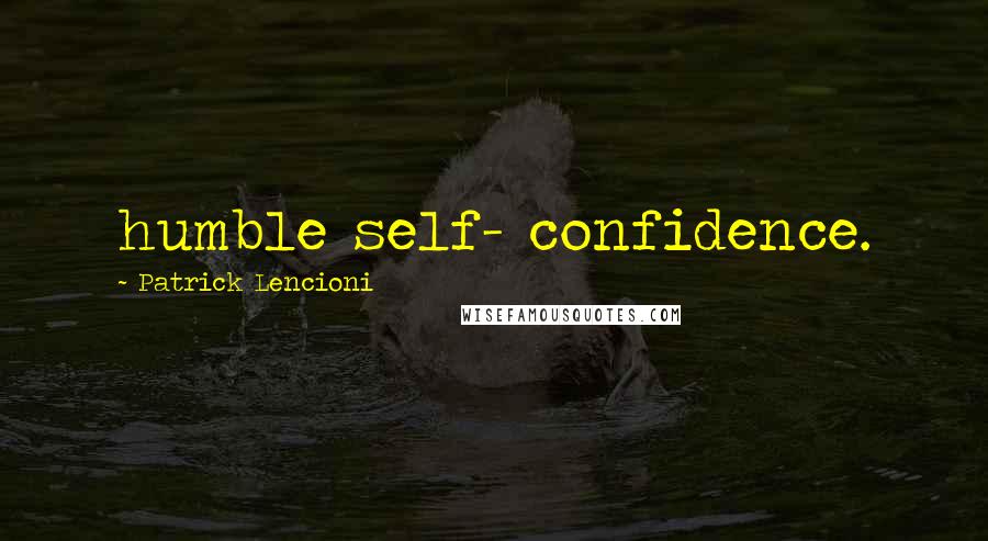 Patrick Lencioni Quotes: humble self- confidence.