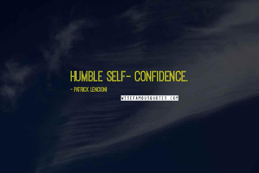 Patrick Lencioni Quotes: humble self- confidence.