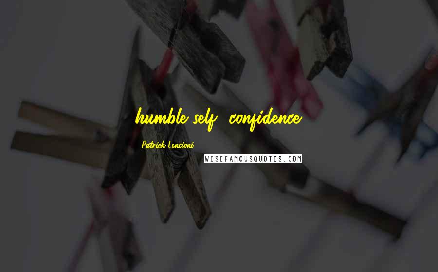 Patrick Lencioni Quotes: humble self- confidence.