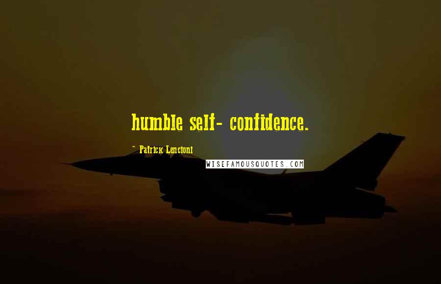 Patrick Lencioni Quotes: humble self- confidence.