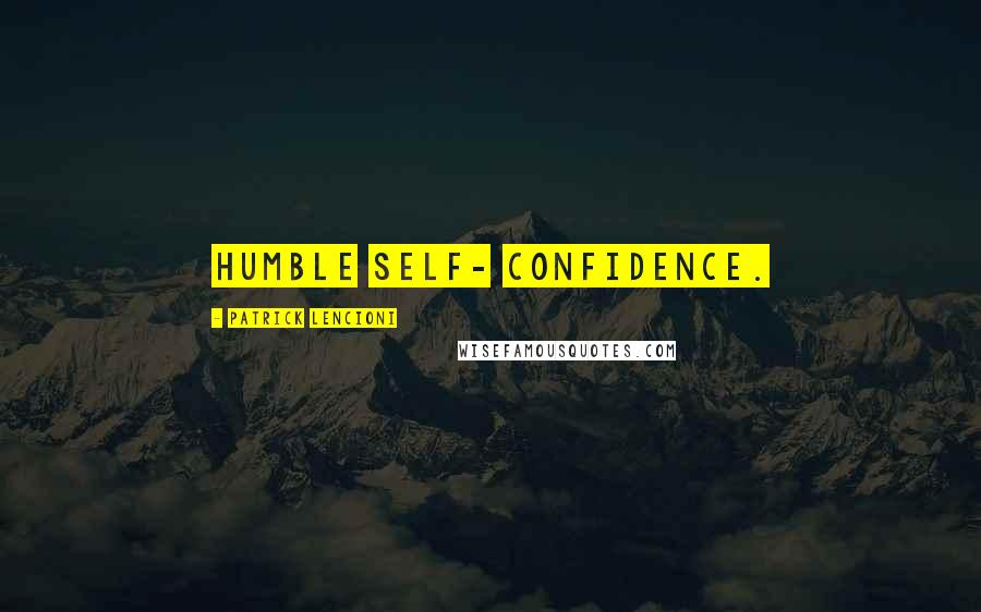 Patrick Lencioni Quotes: humble self- confidence.