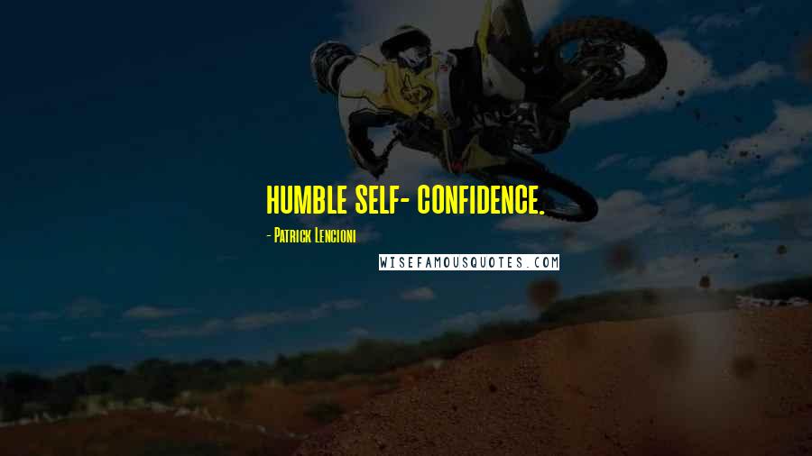 Patrick Lencioni Quotes: humble self- confidence.