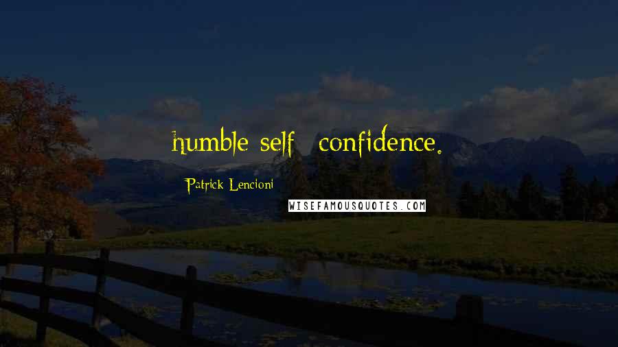 Patrick Lencioni Quotes: humble self- confidence.