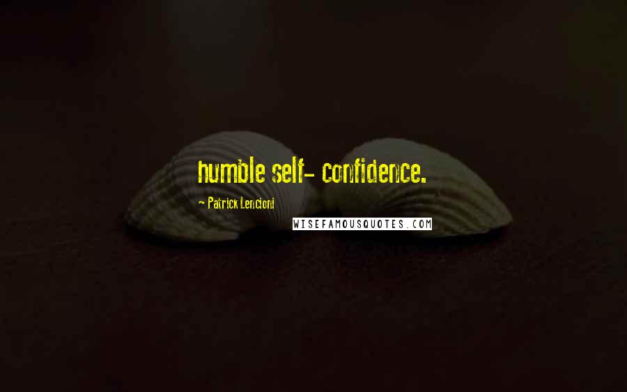 Patrick Lencioni Quotes: humble self- confidence.