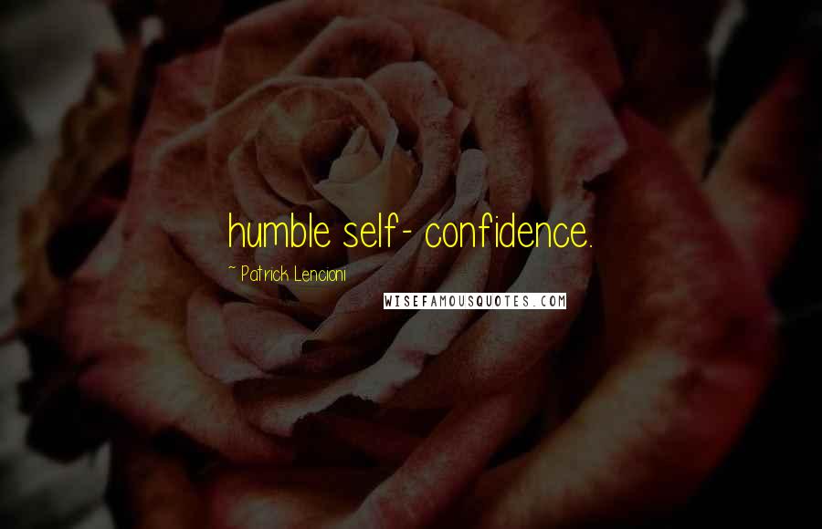 Patrick Lencioni Quotes: humble self- confidence.