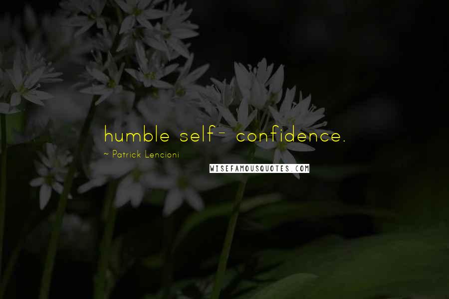 Patrick Lencioni Quotes: humble self- confidence.