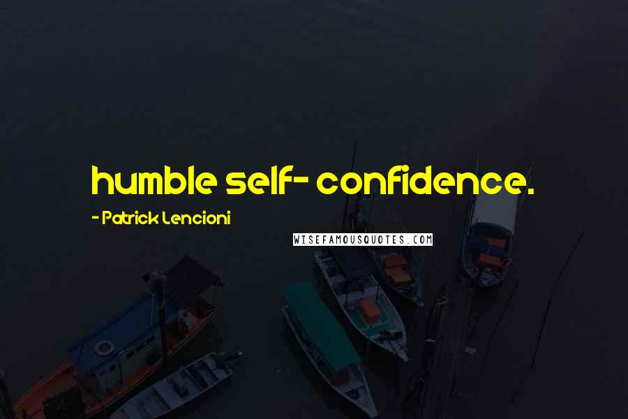 Patrick Lencioni Quotes: humble self- confidence.