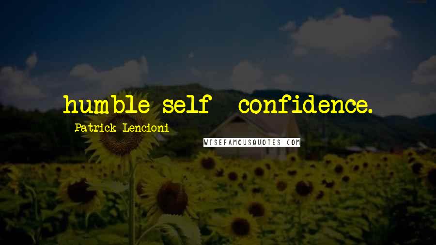 Patrick Lencioni Quotes: humble self- confidence.