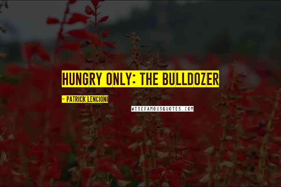 Patrick Lencioni Quotes: Hungry Only: The Bulldozer