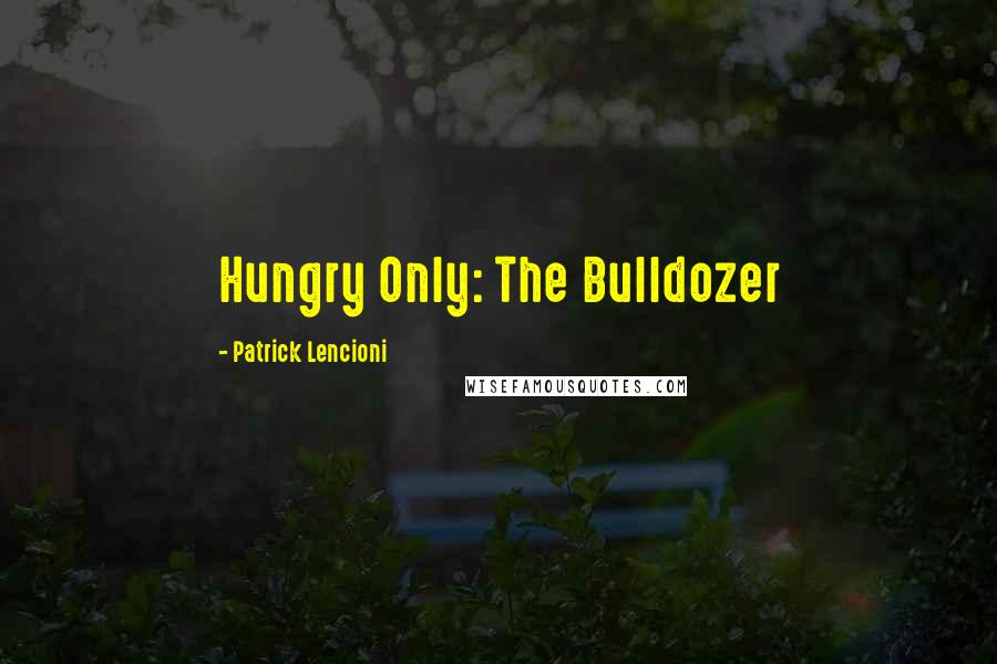 Patrick Lencioni Quotes: Hungry Only: The Bulldozer