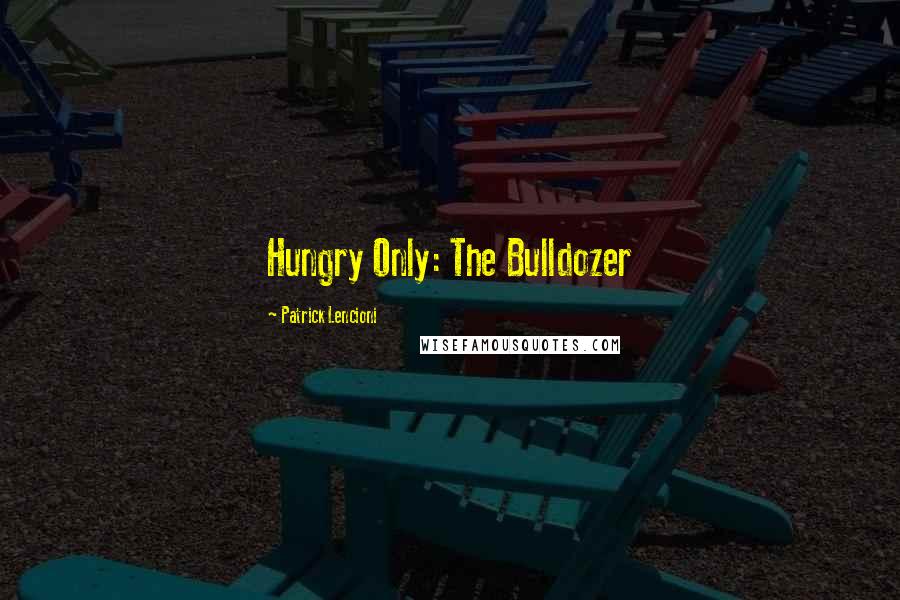 Patrick Lencioni Quotes: Hungry Only: The Bulldozer