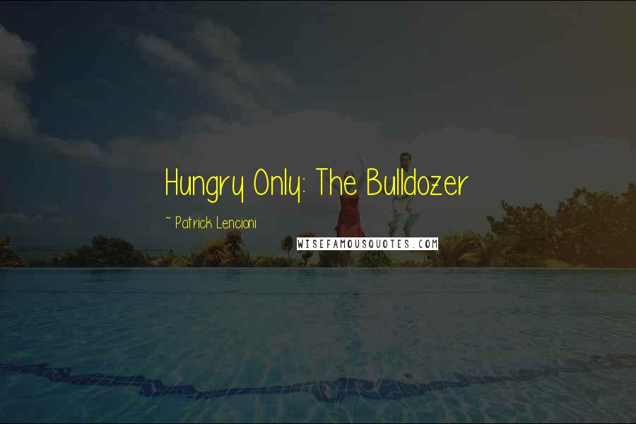 Patrick Lencioni Quotes: Hungry Only: The Bulldozer