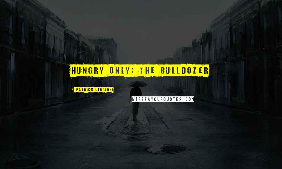 Patrick Lencioni Quotes: Hungry Only: The Bulldozer