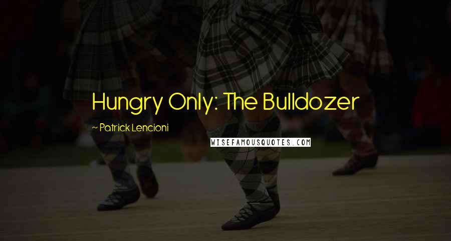 Patrick Lencioni Quotes: Hungry Only: The Bulldozer