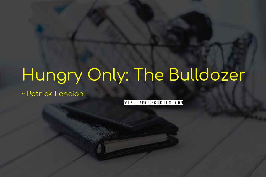 Patrick Lencioni Quotes: Hungry Only: The Bulldozer