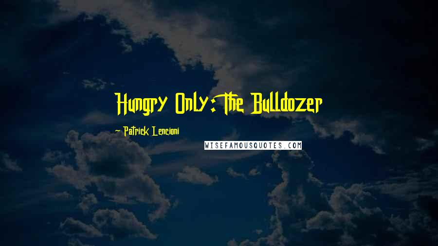 Patrick Lencioni Quotes: Hungry Only: The Bulldozer