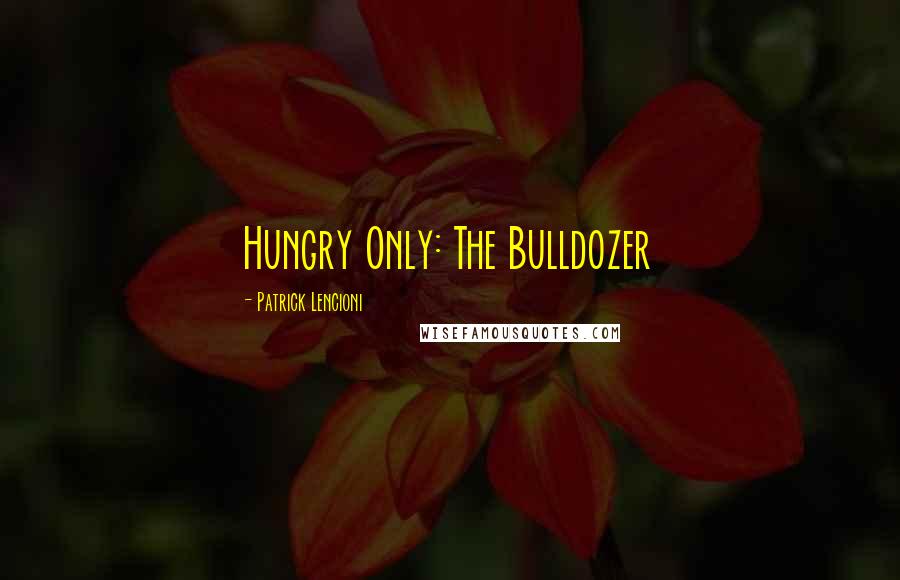 Patrick Lencioni Quotes: Hungry Only: The Bulldozer