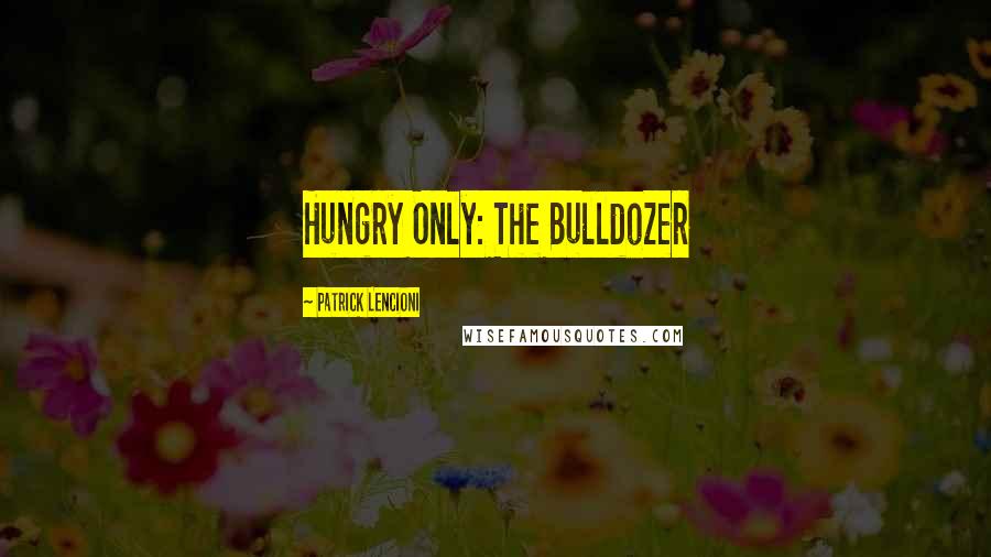 Patrick Lencioni Quotes: Hungry Only: The Bulldozer