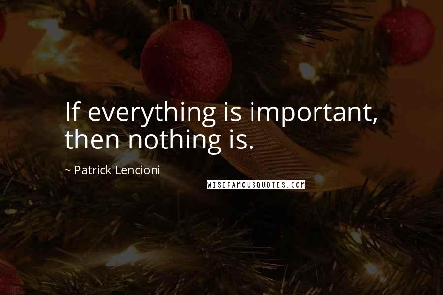 Patrick Lencioni Quotes: If everything is important, then nothing is.