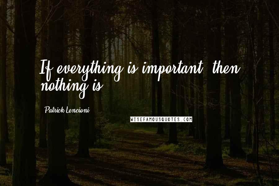 Patrick Lencioni Quotes: If everything is important, then nothing is.