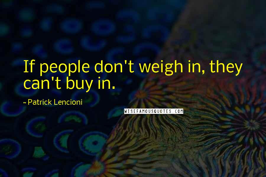 Patrick Lencioni Quotes: If people don't weigh in, they can't buy in.