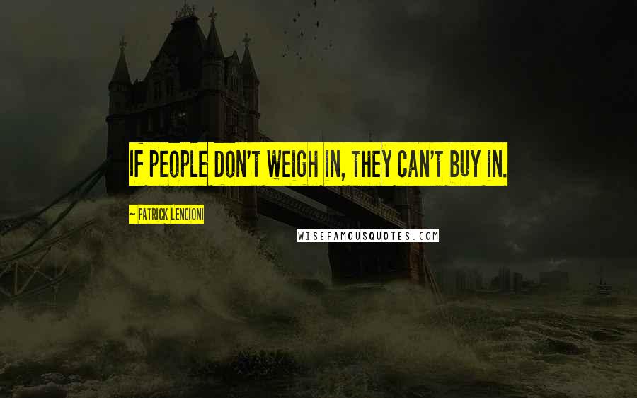 Patrick Lencioni Quotes: If people don't weigh in, they can't buy in.