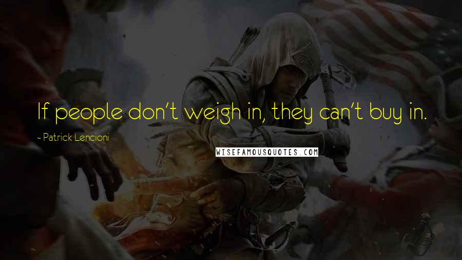 Patrick Lencioni Quotes: If people don't weigh in, they can't buy in.