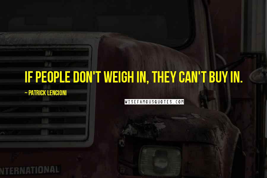 Patrick Lencioni Quotes: If people don't weigh in, they can't buy in.