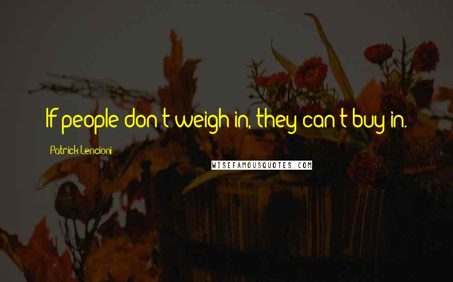 Patrick Lencioni Quotes: If people don't weigh in, they can't buy in.