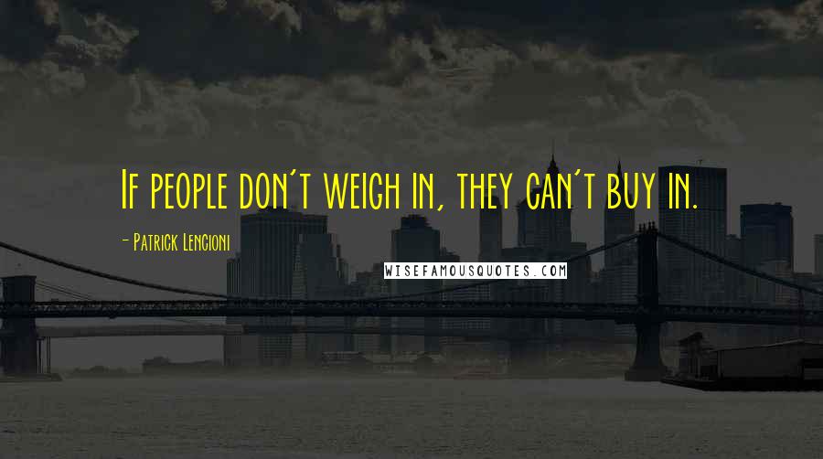 Patrick Lencioni Quotes: If people don't weigh in, they can't buy in.