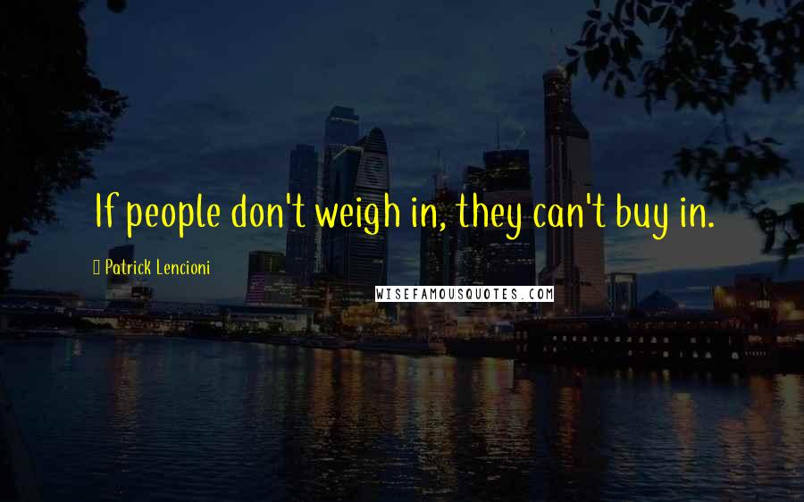 Patrick Lencioni Quotes: If people don't weigh in, they can't buy in.