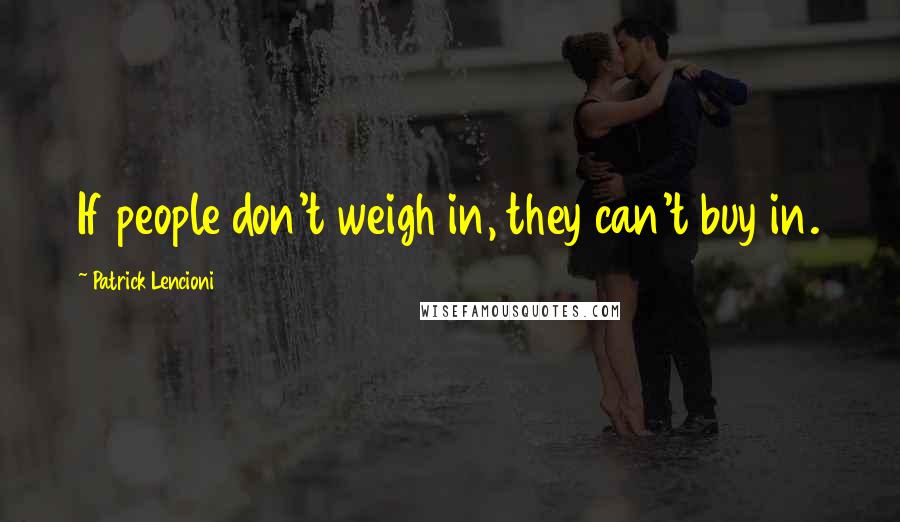 Patrick Lencioni Quotes: If people don't weigh in, they can't buy in.