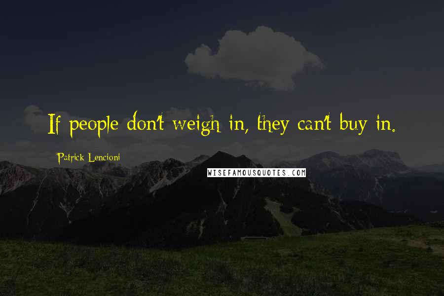 Patrick Lencioni Quotes: If people don't weigh in, they can't buy in.