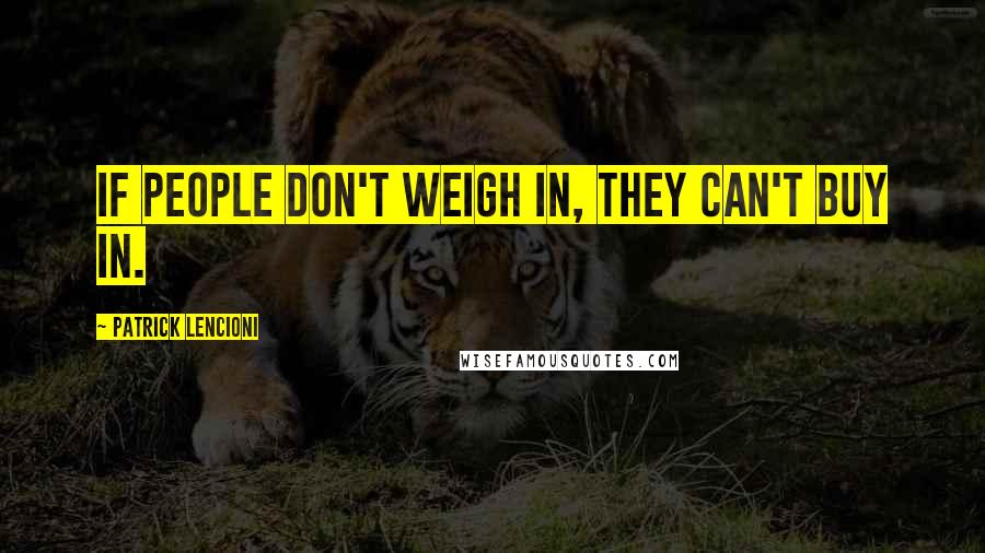 Patrick Lencioni Quotes: If people don't weigh in, they can't buy in.