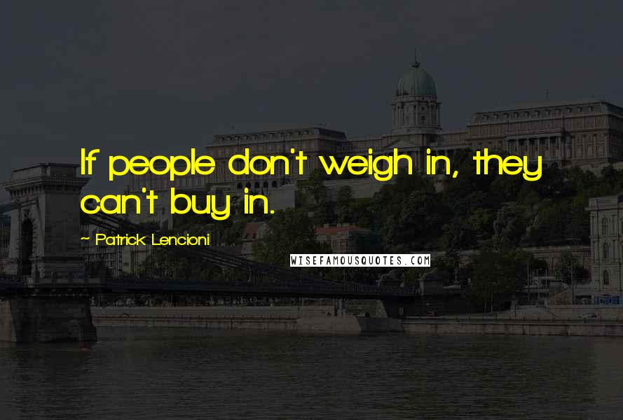 Patrick Lencioni Quotes: If people don't weigh in, they can't buy in.