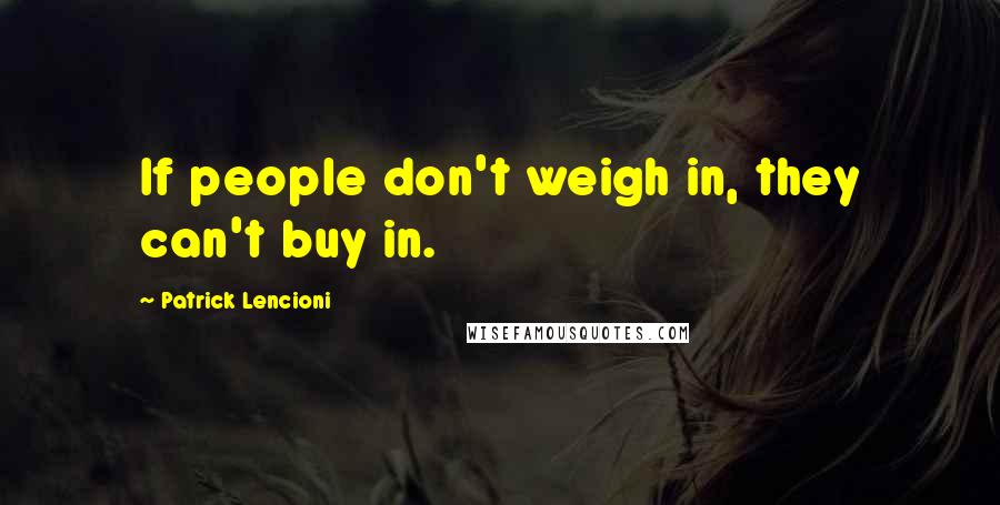 Patrick Lencioni Quotes: If people don't weigh in, they can't buy in.