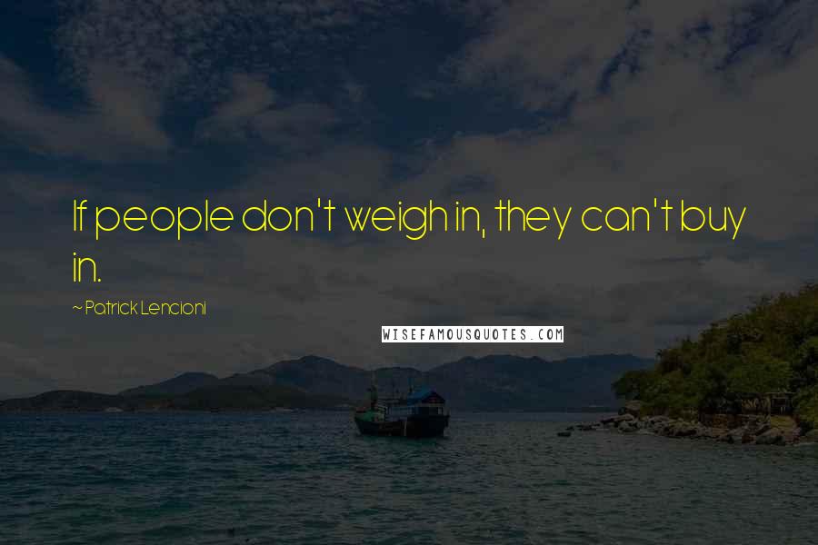Patrick Lencioni Quotes: If people don't weigh in, they can't buy in.