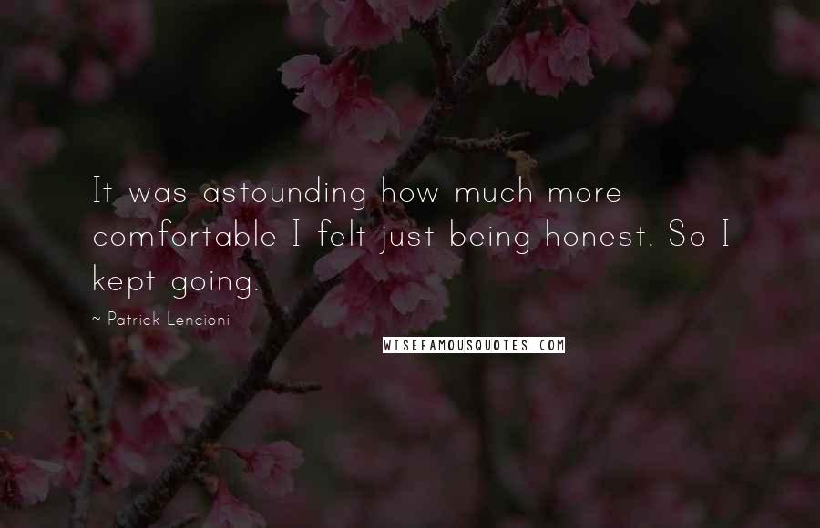 Patrick Lencioni Quotes: It was astounding how much more comfortable I felt just being honest. So I kept going.