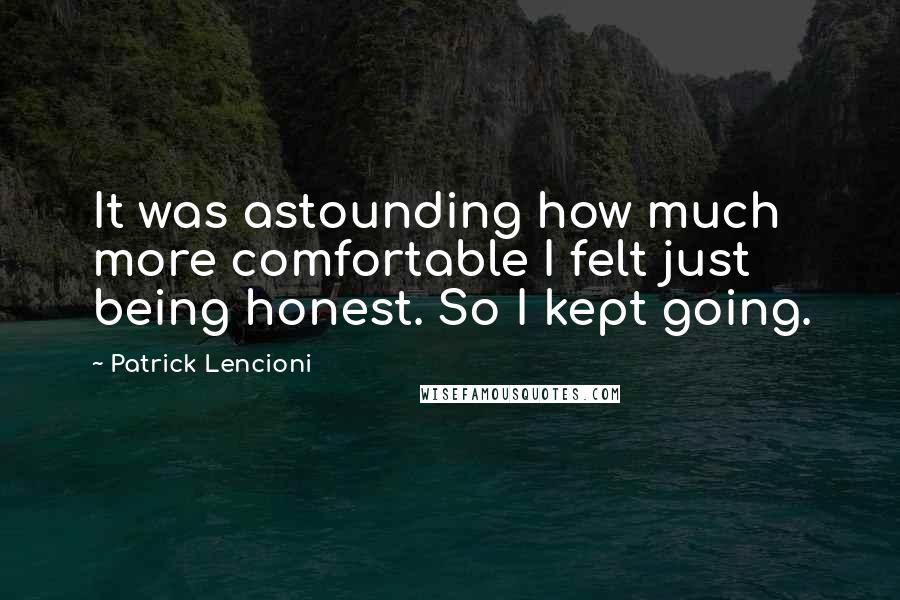 Patrick Lencioni Quotes: It was astounding how much more comfortable I felt just being honest. So I kept going.