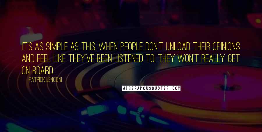 Patrick Lencioni Quotes: It's as simple as this. When people don't unload their opinions and feel like they've been listened to, they won't really get on board.