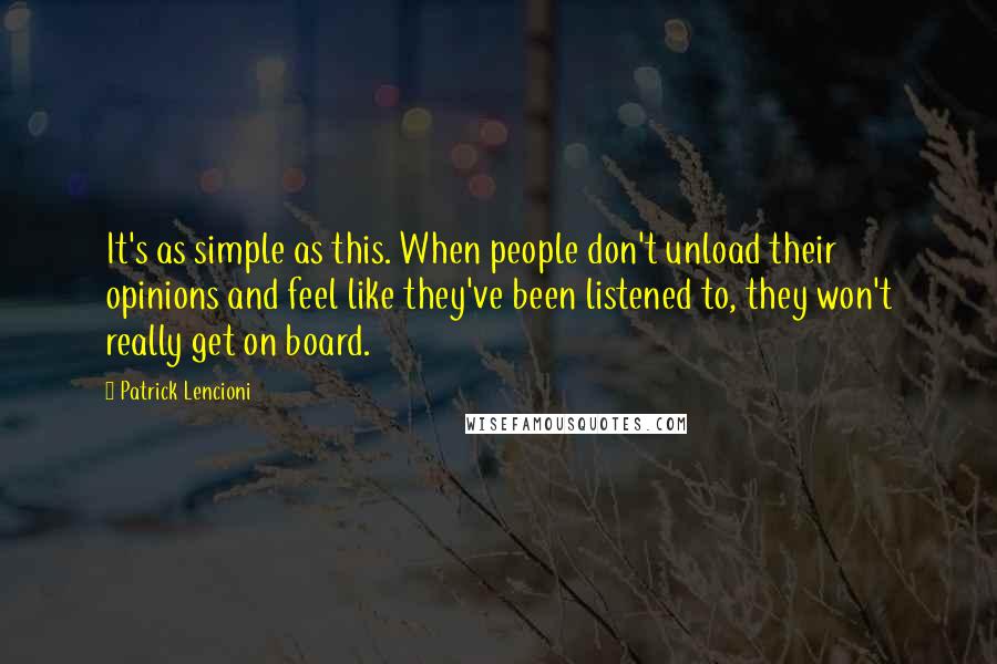 Patrick Lencioni Quotes: It's as simple as this. When people don't unload their opinions and feel like they've been listened to, they won't really get on board.