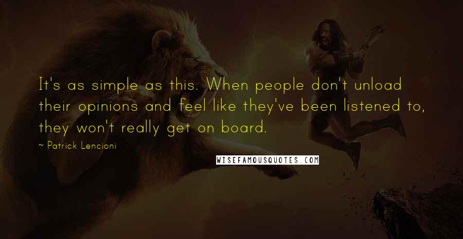 Patrick Lencioni Quotes: It's as simple as this. When people don't unload their opinions and feel like they've been listened to, they won't really get on board.