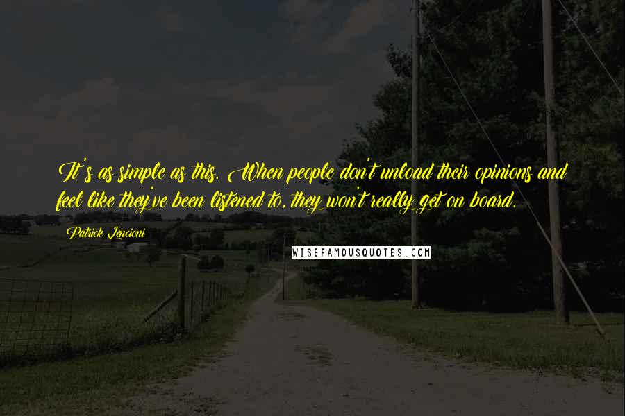 Patrick Lencioni Quotes: It's as simple as this. When people don't unload their opinions and feel like they've been listened to, they won't really get on board.