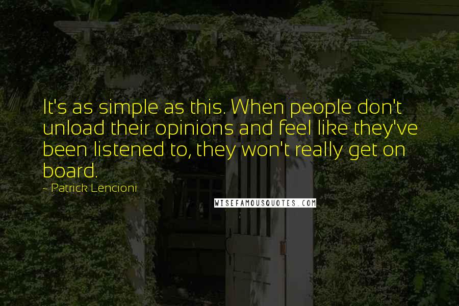 Patrick Lencioni Quotes: It's as simple as this. When people don't unload their opinions and feel like they've been listened to, they won't really get on board.
