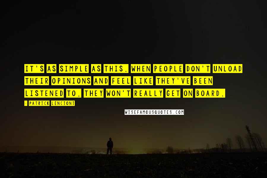 Patrick Lencioni Quotes: It's as simple as this. When people don't unload their opinions and feel like they've been listened to, they won't really get on board.