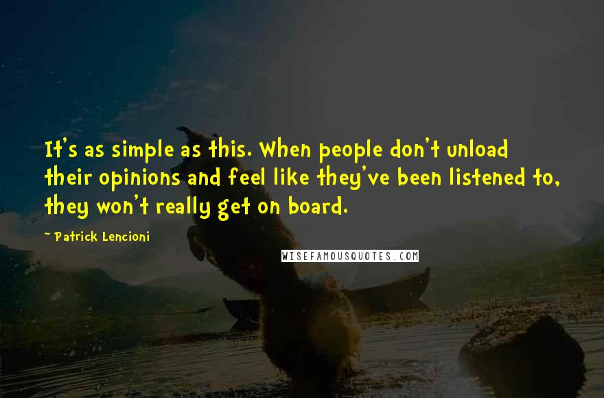 Patrick Lencioni Quotes: It's as simple as this. When people don't unload their opinions and feel like they've been listened to, they won't really get on board.