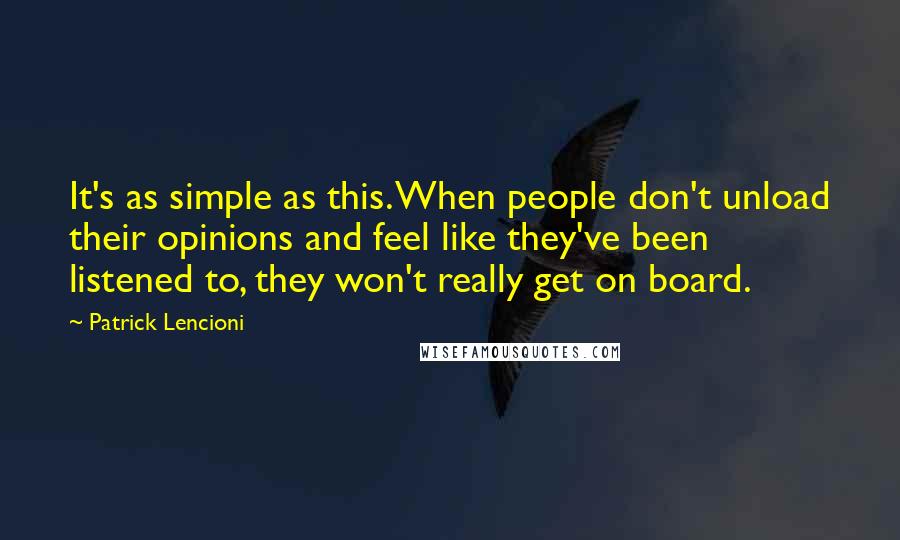 Patrick Lencioni Quotes: It's as simple as this. When people don't unload their opinions and feel like they've been listened to, they won't really get on board.