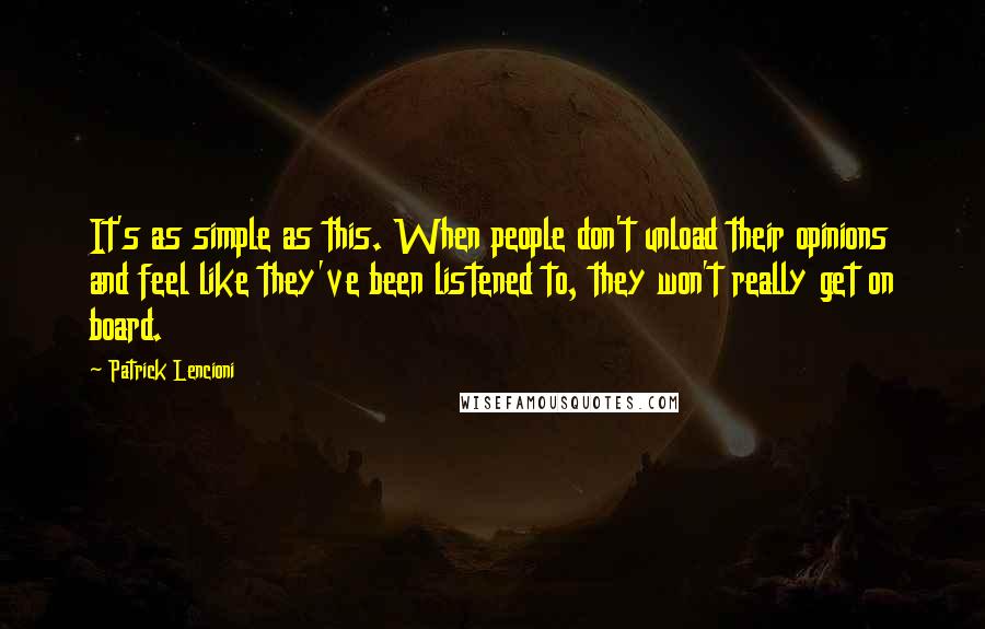 Patrick Lencioni Quotes: It's as simple as this. When people don't unload their opinions and feel like they've been listened to, they won't really get on board.