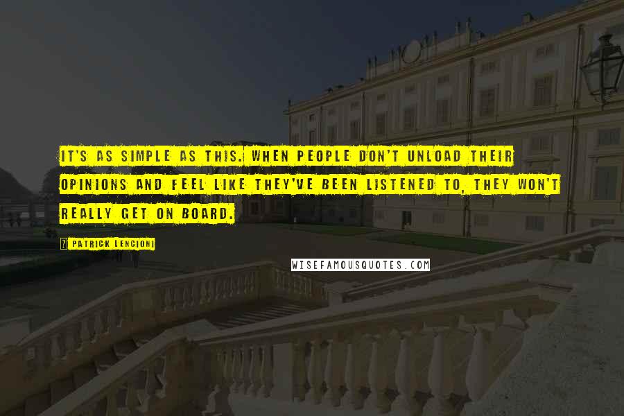 Patrick Lencioni Quotes: It's as simple as this. When people don't unload their opinions and feel like they've been listened to, they won't really get on board.