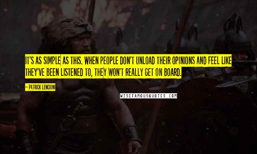 Patrick Lencioni Quotes: It's as simple as this. When people don't unload their opinions and feel like they've been listened to, they won't really get on board.